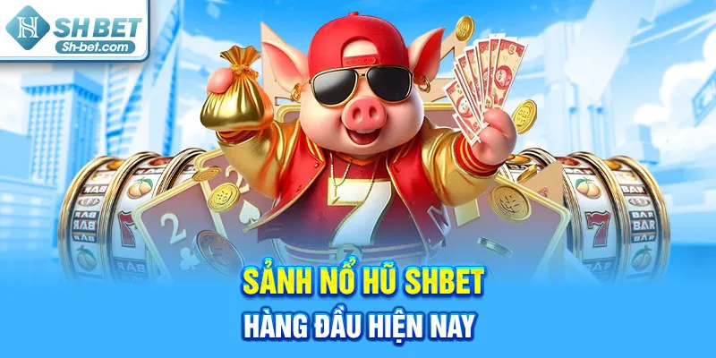 Sảnh nổ hũ SHBET hàng đầu hiện nay